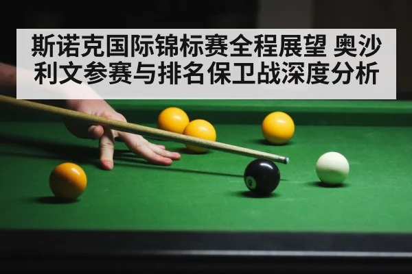 斯诺克国际锦标赛全程展望 奥沙利文参赛与排名保卫战深度分析 - KAIYUN