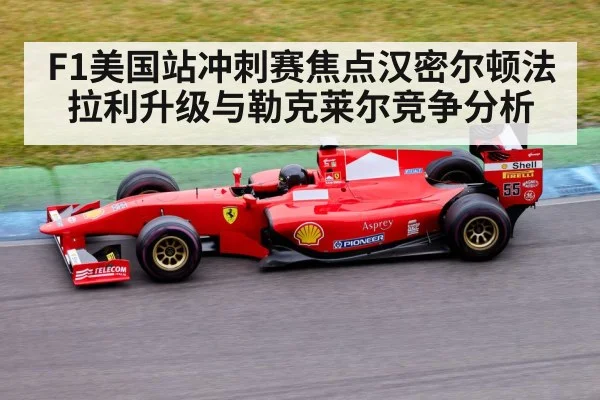 F1美国站冲刺赛焦点汉密尔顿法拉利升级与勒克莱尔竞争分析 - KAIYUN