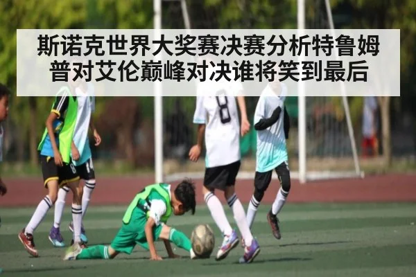 斯诺克世界大奖赛决赛分析特鲁姆普对艾伦巅峰对决谁将笑到最后