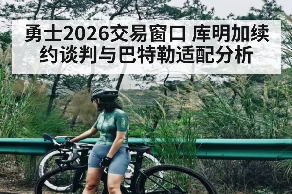 勇士2026交易窗口 库明加续约谈判与巴特勒适配分析