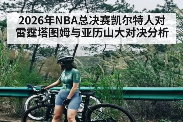 2026年NBA总决赛凯尔特人对雷霆塔图姆与亚历山大对决分析
