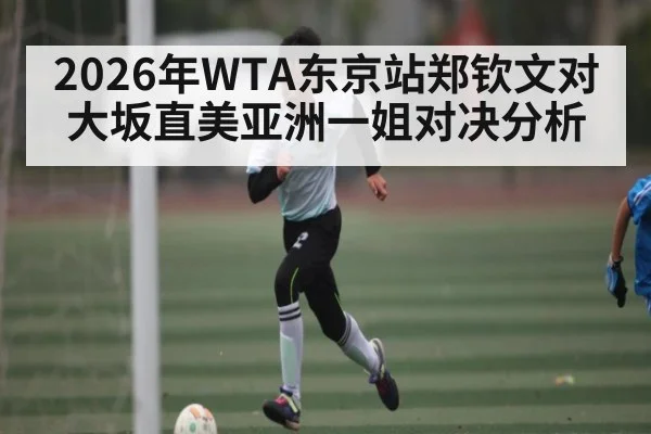 2026年WTA东京站郑钦文对大坂直美亚洲一姐对决分析 | KAIYUN