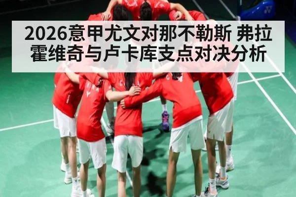 2026意甲尤文对那不勒斯 弗拉霍维奇与卢卡库支点对决分析 - KAIYUN